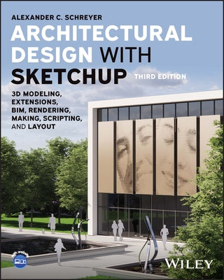 Architectural Design with Sketchup: 3D Modeling, Extensions, Bim, Rendering, Making, and Scripting by Schreyer, Alexander C.