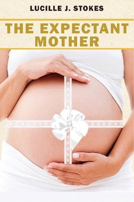 The Expectant Mother: A Comprehensive Guide to Healthy Pregnancy and Childbirth by Stokes, Lucille J.