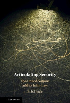 Articulating Security: The United Nations and Its Infra-Law by Roele, Isobel
