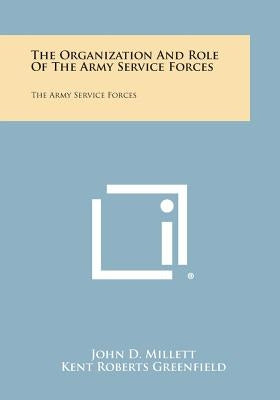 The Organization and Role of the Army Service Forces: The Army Service Forces by Millett, John D.