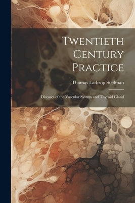 Twentieth Century Practice: Diseases of the Vascular System and Thyroid Gland by Stedman, Thomas Lathrop