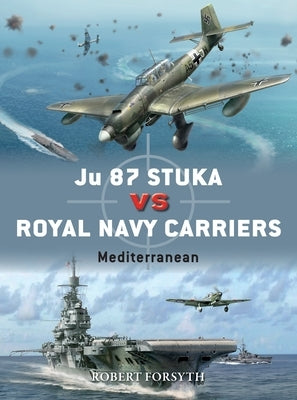 Ju 87 Stuka Vs Royal Navy Carriers: Mediterranean by Forsyth, Robert