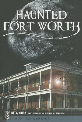 Haunted Fort Worth by Cook, Rita