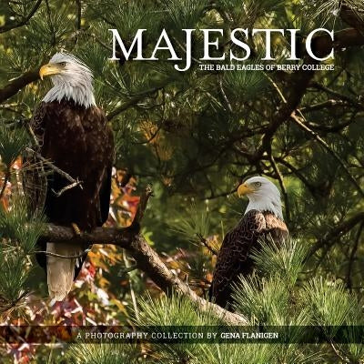 Majestic: The Bald Eagles of Berry College by Flanigen, Gena
