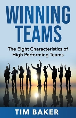 Winning Teams: The Eight Characteristics of High Performing Teams by Baker, Tim