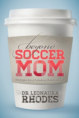Beyond Soccer Mom: Strategies for a Fabulous Balanced Life by Rhodes, Leonaura