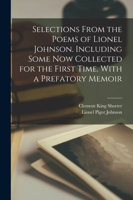Selections From the Poems of Lionel Johnson. Including Some now Collected for the First Time. With a Prefatory Memoir by Johnson, Lionel Pigot