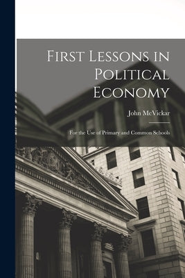 First Lessons in Political Economy: For the Use of Primary and Common Schools by McVickar, John