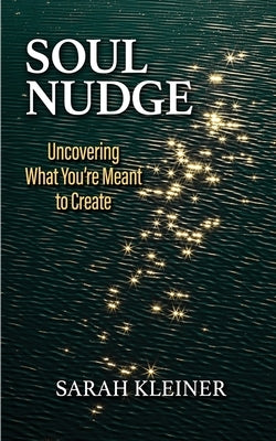 Soul Nudge: Uncovering What You're Meant to Create by Kleiner, Sarah
