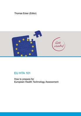 EU Hta 101: How to prepare for European Health Technology Assessment by Ecker, Thomas