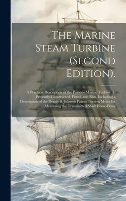 The Marine Steam Turbine (Second Edition).: A Practical Description of the Parsons Marine Turbine As Presently Constructed, Fitted, and Run, Including by Anonymous