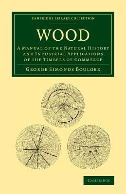 Wood: A Manual of the Natural History and Industrial Applications of the Timbers of Commerce by Boulger, George Simonds