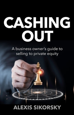 Cashing Out: The business owner's guide to selling to private equity by Sikorsky, Alexis