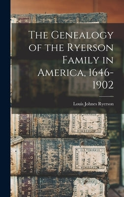 The Genealogy of the Ryerson Family in America, 1646-1902 by Ryerson, Louis Johnes