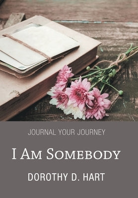 I Am Somebody: Journal Your Journey by Hart, Dorothy D.