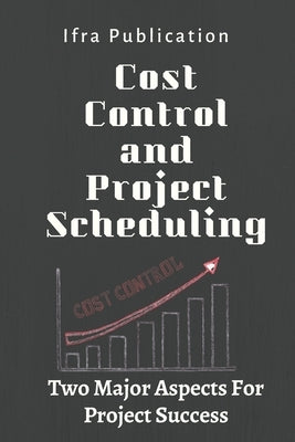 Cost Control and Project Scheduling: Two Major Aspects For Project Success by Publication, Ifra