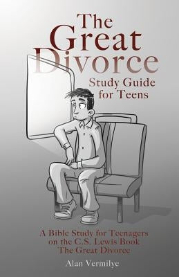 The Great Divorce Study Guide for Teens: A Bible Study for Teenagers on the C.S. Lewis Book The Great Divorce by Vermilye, Alan