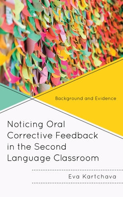 Noticing Oral Corrective Feedback in the Second Language Classroom: Background and Evidence by Kartchava, Eva