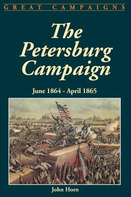 The Petersburg Campaign: June 1864-April 1865 by Horn, John