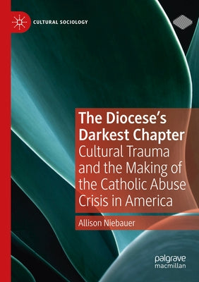 The Diocese's Darkest Chapter: Cultural Trauma and the Making of the Catholic Abuse Crisis in America by Niebauer, Allison