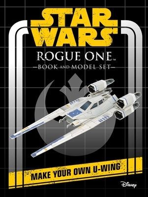 Star Wars: Rogue One Book and Model: Make Your Own U-Wing by Insight Editions