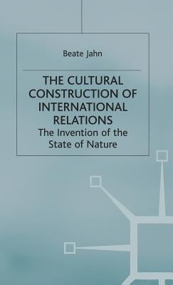 The Cultural Construction of International Relations: The Invention of the State of Nature by Jahn, B.