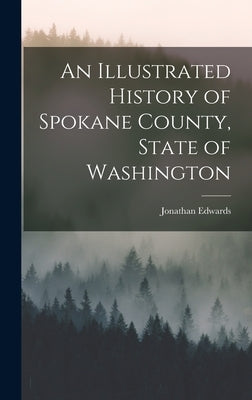An Illustrated History of Spokane County, State of Washington by Edwards, Jonathan