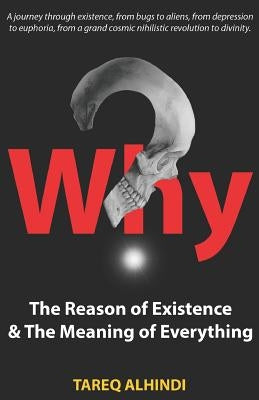 Why? the Reason of Existence & the Meaning of Everything by Alhindi, Tareq