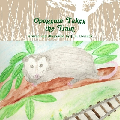 Opossum Takes the Train by Demick, J. E.