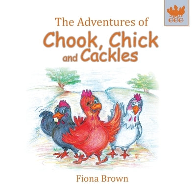 The Adventures of Chook, Chick and Cackles: What a Fright by Brown, Fiona Margaret