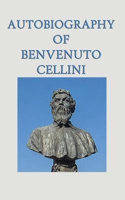 Autobiography of Benvenuto Cellini by Cellini, Benvenuto