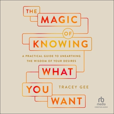Magic of Knowing What You Want: A Practical Guide to Unearthing the Wisdom of Your Desires by Gee, Tracey