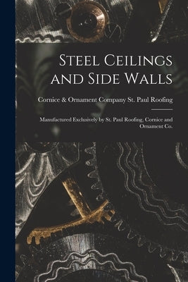 Steel Ceilings and Side Walls: Manufactured Exclusively by St. Paul Roofing, Cornice and Ornament Co. by St Paul Roofing, Cornice &. Ornament