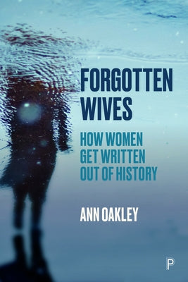 Forgotten Wives: How Women Get Written Out of History by Oakley, Ann