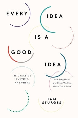 Every Idea Is a Good Idea: Be Creative Anytime, Anywhere by Sturges, Tom