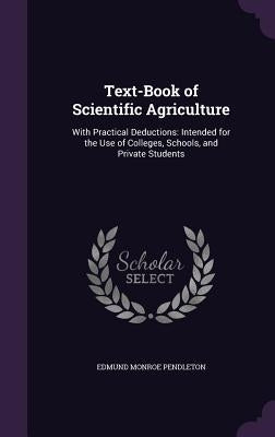Text-Book of Scientific Agriculture: With Practical Deductions: Intended for the Use of Colleges, Schools, and Private Students by Pendleton, Edmund Monroe