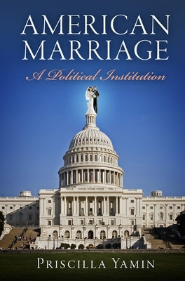 American Marriage: A Political Institution by Yamin, Priscilla