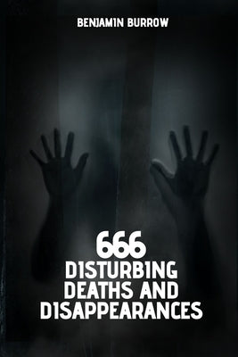 666 Disturbing Deaths and Disappearances by Burrow, Benjamin
