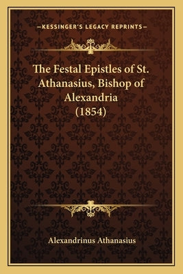 The Festal Epistles of St. Athanasius, Bishop of Alexandria (1854) by Athanasius, Alexandrinus Saint