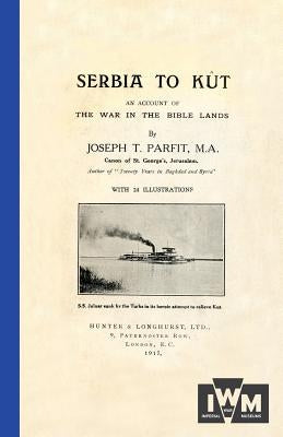 SERBIA TO KUTAn Account of the War in the Bible Lands by Parfit, Joseph T.