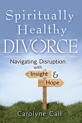 Spiritually Healthy Divorce: Navigating Disruption with Insight & Hope by Call, Carolyne