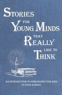 Stories for Young Minds that Really Like to Think: An Introduction to Philosophy for Kids by Barker, Victoria