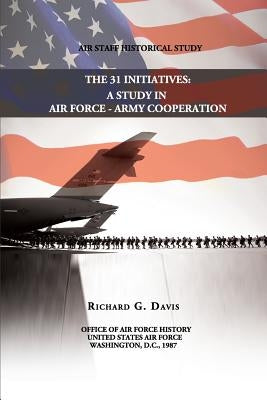 The 31 Initiatives: A Study in Air Force - Army Cooperation by Davis, Richard G.