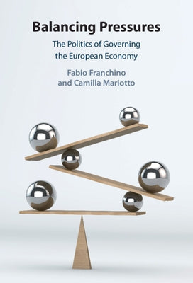 Balancing Pressures: The Politics of Governing the European Economy by Franchino, Fabio