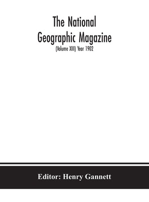 The National geographic Magazine (Volume XIII) Year 1902 by Gannett, Henry