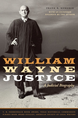 William Wayne Justice: A Judicial Biography by Kemerer, Frank R.