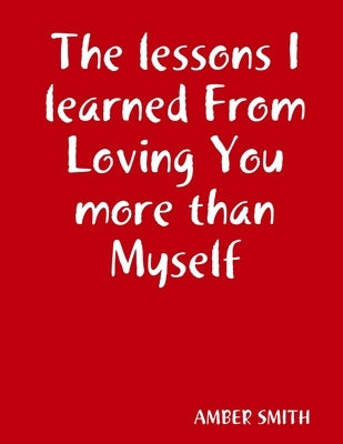 The lessons I learned From Loving You more than Myself by Smith, Amber