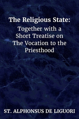 The Religious State: Together with a Short Treatise on The Vocation to the Priesthood by De Liguori, St Alphonsus