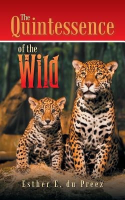 The Quintessence of the Wild by Du Preez, Esther E.