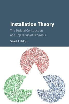 Installation Theory: The Societal Construction and Regulation of Behaviour by Lahlou, Saadi